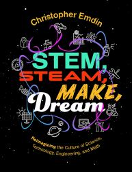 Stem, Steam, Make, Dream : Reimagining the Culture of Science, Technology, Engineering, and Math