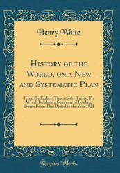 History of the World, on a New and Systematic Plan : From the Earliest Times to the Treaty; to Which Is Added a Summary of Leading Events from That Period to the Year 1821 (Classic Reprint)