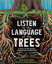 Listen to the Language of the Trees : A Story of How Forests Communicate Underground
