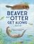 Beaver and Otter Get along... Sort Of : A Story of Grit and Patience Between Neighbors Beaver and Otter Get along... Sort Of : A Story of Grit and Patience Between Neighbors