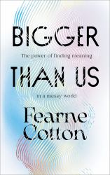 Bigger Than Us : The Power of Finding Meaning in a Messy World
