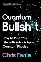 Quantum Bullsh*t : How to Ruin Your Life with Advice from Quantum Physics