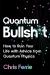Quantum Bullsh*t : How to Ruin Your Life with Advice from Quantum Physics