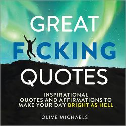 Great F*cking Quotes : Inspirational Quotes and Affirmations to Make Your Day Bright As Hell