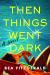 Then Things Went Dark : A Novel
