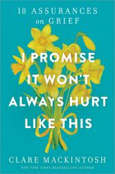 I Promise It Won't Always Hurt Like This : 18 Assurances on Grief