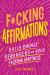 F*cking Affirmations : Daily Badass Reminders of Your F*cking Greatness