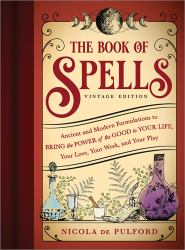 The Book of Spells: Vintage Edition : Ancient and Modern Formulations to Bring the Power of the Good to Your Life, Your Love, Your Work, and Your Play