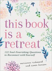 This Book Is a Retreat : 101 Soul-Nourishing Questions to Reconnect with Yourself