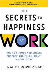 Secrets to Happiness at Work : How to Choose and Create Purpose and Fulfillment in Your Work