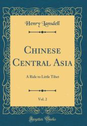 Chinese Central Asia, Vol. 2 : A Ride to Little Tibet (Classic Reprint)