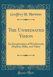 The Unmediated Vision : An Interpretation of Wordsworth, Hopkins, Rilke, and Valery (Classic Reprint)