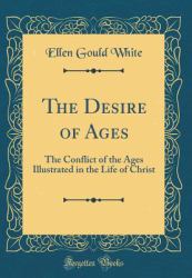The Desire of Ages : The Conflict of the Ages Illustrated in the Life of Christ (Classic Reprint)