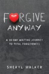 Forgive to Live : A 30-Day Writing Journey to Total Forgiveness