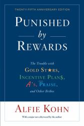 Punished by Rewards : Twenty-Fifth Anniversary Edition: the Trouble with Gold Stars, Incentive Plans, A's, Praise, and Other Bribes