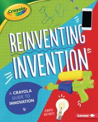 Reinventing Invention : A Crayola ® Guide to Innovation