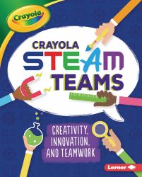Crayola ® STEAM Teams : Creativity, Innovation, and Teamwork