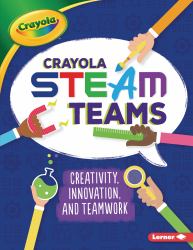 Crayola ® STEAM Teams : Creativity, Innovation, and Teamwork