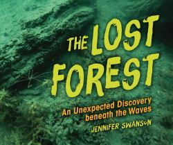 The Lost Forest : An Unexpected Discovery Beneath the Waves