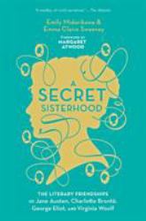 A Secret Sisterhood : The Literary Friendships of Jane Austen, Charlotte Brontë, George Eliot, and Virginia Woolf