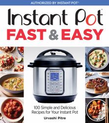 Instant Pot Fast and Easy : 100 Simple and Delicious Recipes for Your Instant Pot