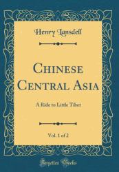 Chinese Central Asia, Vol. 1 Of 2 : A Ride to Little Tibet (Classic Reprint)