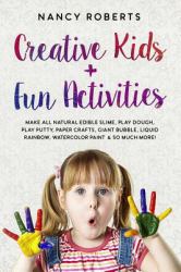 Creative Kids + Fun Activities : Make All Natural Edible Slime, Play Dough, Play Putty, Paper Crafts, Giant Bubble, Liquid Rainbow, Watercolor Paint & So Much More!