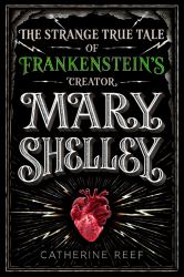 Mary Shelley : The Strange True Tale of Frankenstein's Creator