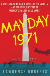 Mayday 1971 : A White House at War, a Revolt in the Streets, and the Untold History of America's Biggest Mass Arrest