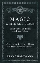 Magic, White and Black - the Science on Finite and Infinite Life - Containing Practical Hints for Students of Occultism