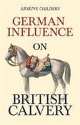 German Influence on British Cavalry : With an Excerpt from Remembering Sion by Ryan Desmond