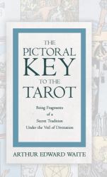 The Pictorial Key to the Tarot - Being Fragments of a Secret Tradition under the Veil of Divination