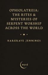 Ophiolatreia: the Rites & Mysteries of Serpent Worship Across the World