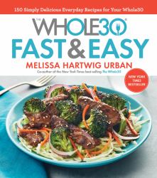 The Whole30 Fast and Easy Cookbook : 150 Simply Delicious Everyday Recipes for Your Whole30