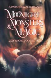 Moonlight, Monsters and Magic : A Paranormal Romance Sexy Shorts Collection
