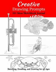 Creative Drawing Prompts : 201 Ideas Sketchbook Journal Sketching, Doodling, and Drawing for All Ages