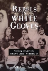 Rebels in White Gloves : Coming of Age with Hillary's Class - Wellesley '69