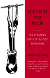Dying to Win : The Strategic Logic of Suicide Terrorism