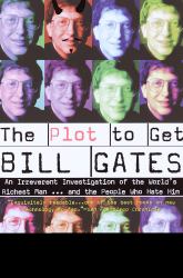The Plot to Get Bill Gates : An Irreverent Investigation of the World's Richest Man... and the People Who Hate Him