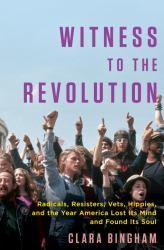 Witness to the Revolution : Radicals, Resisters, Vets, Hippies, and the Year America Lost Its Mind and Found Its Soul