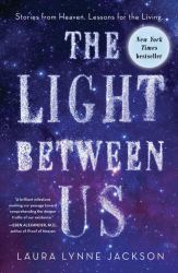The Light Between Us : Stories from Heaven. Lessons for the Living.