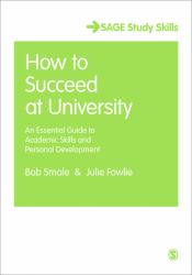 How to Succeed at University : An Essential Guide to Academic Skills and Personal Development