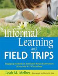 Informal Learning and Field Trips : Engaging Students in Standards-Based Experiences Across the K-5 Curriculum