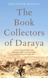 The Book Collectors of Daraya : A Band of Syrian Rebels, Their Underground Library, and the Stories That Carried Them Through a War