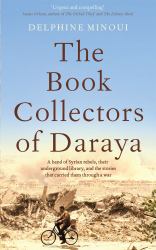 The Book Collectors of Daraya : A Band of Syrian Rebels, Their Underground Library, and the Stories That Carried Them Through a War