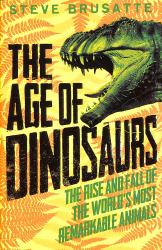 The Age of Dinosaurs: the Rise and Fall of the World's Most Remarkable Animals