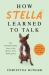 How Stella Learned to Talk : The Groundbreaking Story of the World's First Talking Dog