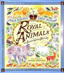 Royal Animals : A Gorgeously Illustrated History with a Foreword by Sir Michael Morpurgo