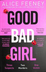 Good Bad Girl : Top Ten Bestselling Author and 'Queen of Twists', Alice Feeney Returns with Another Mind-Blowing Tale of Psychological Suspense...