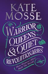 Warrior Queens and Quiet Revolutionaries : How Women (Also) Built the World